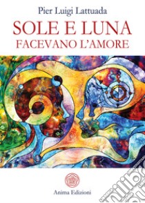 Sole e Luna facevano l'amore. E-book. Formato PDF ebook di Pierluigi Lattuada