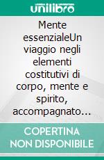 Mente essenzialeUn viaggio negli elementi costitutivi di corpo, mente e spirito, accompagnato dall’energia degli oli essenziali. E-book. Formato PDF ebook