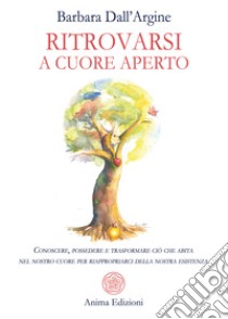 Ritrovarsi a cuore apertoConoscere, possedere e trasformare ciò che abita nel nostro cuore per riappropriarci della nostra esistenza. E-book. Formato PDF ebook di Barbara Dall'Argine