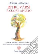 Ritrovarsi a cuore apertoConoscere, possedere e trasformare ciò che abita nel nostro cuore per riappropriarci della nostra esistenza. E-book. Formato PDF