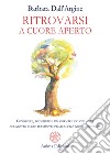 Ritrovarsi a cuore apertoConoscere, possedere e trasformare ciò che abita nel nostro cuore per riappropriarci della nostra esistenza. E-book. Formato PDF ebook di Barbara Dall&apos Argine