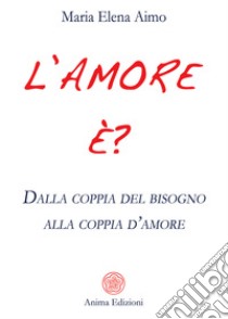 L'amore è?Dalla coppia del bisogno alla coppia d’amore. E-book. Formato PDF ebook di Maria Elena Aimo