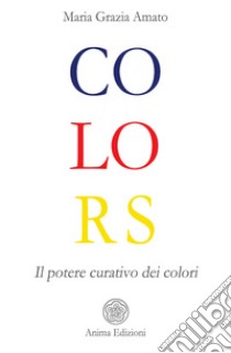 ColorsIl potere curativo dei colori. E-book. Formato PDF ebook di Maria Grazia Amato