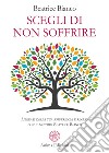 Scegli di non soffrireLiberati della tua sofferenza e rinasci con il metodo Beatrice Bianco. E-book. Formato PDF ebook