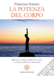 La potenza del corpoRisveglia l’opera d’arte che è in te e fai del mondo un capolavoro. E-book. Formato PDF ebook di Francesca Scarano