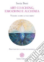 Art coaching, emozioni e alchimiaVedere oltre lo sguardo. Primi passi per un cambio di paradigma. E-book. Formato PDF ebook