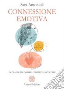 Connessione emotivain pillole da dosare: leggere e ascoltare. E-book. Formato PDF ebook di Sara Antonioli