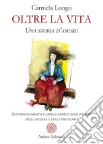 Oltre la vitaUna storia d’amore. Accompagnamento e aldilà: limiti e zone d’ombra della scienza e della psicologia. E-book. Formato PDF ebook