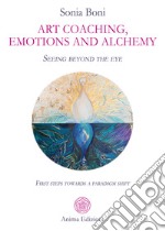 Art coaching, emotions and alchemySeeing beyond the eye - First steps towards a paradigm shift. E-book. Formato EPUB ebook