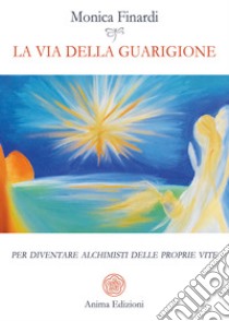 La via della guarigionePer diventare alchimisti delle proprie vite. E-book. Formato PDF ebook di Finardi Monica