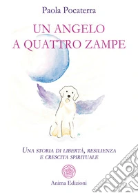 Un angelo a quattro zampeUna storia di libertà, resilienza e crescita spirituale. E-book. Formato PDF ebook