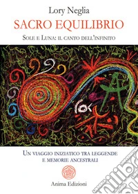 Sacro EquilibrioSole e Luna: il canto dell’infinito - Un viaggio iniziatico tra leggende e memorie ancestrali. E-book. Formato PDF ebook