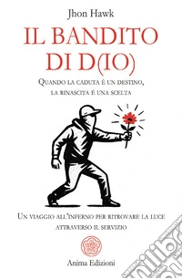 Il bandito di D(io)Quando la caduta è un destino, la rinascita è una scelta - Un viaggio all’inferno per ritrovare la luce attraverso il servizio. E-book. Formato PDF ebook