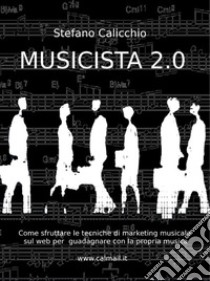 Musicista 2.0 come guadagnare scrivendo musica per venderla online. E-book. Formato Mobipocket ebook di Stefano Calicchio