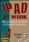 IPad at work. Per chi cerca, elabora e divulga contenuti. E-book. Formato PDF ebook