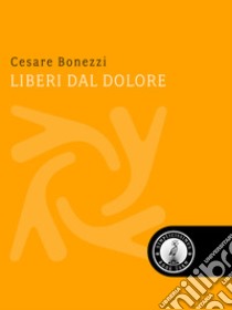 Liberi dal dolore. E-book. Formato EPUB ebook di Cesare Bonezzi