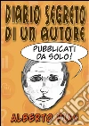 Diario segreto di un Autore. Pubblicati da solo!. E-book. Formato EPUB ebook di Alberto Pian