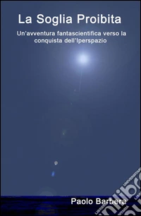 La Soglia ProibitaUn'avventura fantascientifica verso la conquista dell'Iperspazio. E-book. Formato Mobipocket ebook