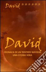 David, cronaca di un tentato suicidio - una storia veraIntroduzione, note e commento di Beppe Amico. E-book. Formato EPUB ebook