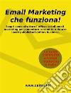 Email marketing che funzionaLa guida che ti svela come utilizzare l'email marketing per aumentare le vendite e ridurre i costi del tuo business. E-book. Formato EPUB ebook