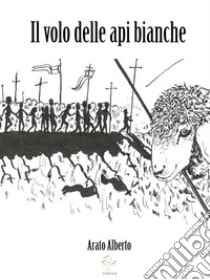 Il volo delle api bianche. E-book. Formato EPUB ebook di Arato Alberto