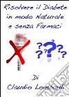 Risolvere il Diabete in Modo Naturale e Senza Farmaci. E-book. Formato PDF ebook di Claudio Lombardi