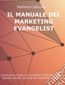 Il manuale del marketing evangelistCome promuovere i tuoi prodotti, le tue idee o la tua azienda usando i principi del marketing evangelist. E-book. Formato PDF ebook di Stefano Calicchio