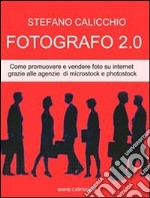 Fotografo 2.0 come promuovere e vendere foto su internet grazie alle agenzie di microstock e photostock.. E-book. Formato PDF ebook