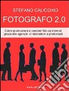 Fotografo 2.0 come promuovere e vendere foto su internet grazie alle agenzie di microstock e photostock.. E-book. Formato PDF ebook di Stefano Calicchio