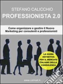 Professionista 2.0Come organizzare e gestire il nuovo marketing per consulenti e professionisti. E-book. Formato Mobipocket ebook di Stefano Calicchio