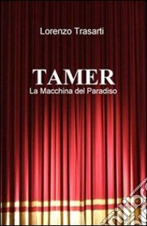 TAMER - La Macchina del Paradiso. E-book. Formato EPUB ebook di Lorenzo Trasarti