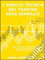 L’analisi tecnica nel trading resa semplice. Come costruire e interpretare i grafici di analisi tecnica per migliorare la propria attività di trading online. . E-book. Formato PDF ebook