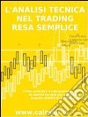 L’analisi tecnica nel trading resa semplice. Come costruire e interpretare i grafici di analisi tecnica per migliorare la propria attività di trading online. . E-book. Formato PDF ebook