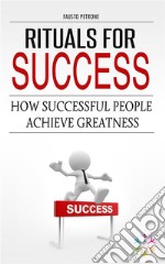 Rituals for SuccessHOW SUCCESSFUL PEOPLE ACHIEVE GREATNESS. E-book. Formato Mobipocket ebook