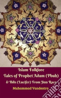 Islam Folklore Tales of Prophet Adam (Pbuh) & Iblis (Lucifer) From Jinn Race. E-book. Formato EPUB ebook di Muhammad Vandestra