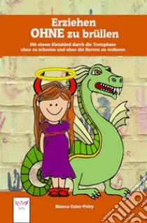 Erziehen ohne zu brüllen: Mit einem Kleinkind durch die Trotzphase - ohne zu schreien und ohne die Nerven zu verlieren . E-book. Formato EPUB ebook di Bianca Oster-Petry