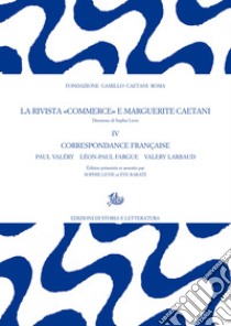 La rivista «Commerce» e Marguerite Caetani. IV: Correspondance française. Paul Valéry – Léon-Paul Fargue – Valery Larbaud. E-book. Formato PDF ebook di Sophie Levie