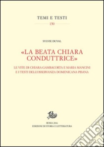 «La beata Chiara conduttrice»Le vite di Chiara Gambacorta e Maria Mancini e i testi dell’Osservanza domenicana pisana. E-book. Formato PDF ebook di Sylvie Duval