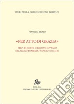 «Per atto di grazia»Pena di morte e perdono sovrano nel Regno Lombardo-Veneto (1816-1848). E-book. Formato PDF ebook