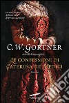 Le confessioni di Caterina de' Medici. E-book. Formato PDF ebook di Gortner C.W.