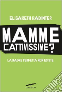 Mamme cattivissime? La madre perfetta non esiste. E-book. Formato EPUB ebook di Elisabeth Badinter