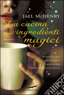 La cucina degli ingredienti magici. E-book. Formato EPUB ebook di Jael McHenry