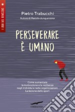 Perseverare è umano: Come aumentare la motivazione e la resilienza negli individui e nelle organizzazioni. La lezione dello sport. E-book. Formato EPUB ebook