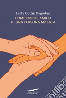 Come essere amico di una persona malata. E-book. Formato EPUB ebook di Letty Pogrebin