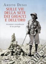 Sulle vie della sete, dei ghiacci e dell'oro: Avventure straordinarie di un geologo. E-book. Formato EPUB