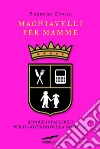 Machiavelli per mamme. Regole infallibili per il governo della famiglia. E-book. Formato EPUB ebook di Suzanne Evans