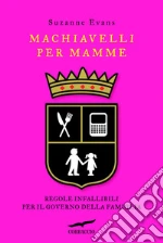 Machiavelli per mamme. Regole infallibili per il governo della famiglia. E-book. Formato PDF