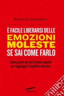 È facile liberarsi delle emozioni moleste se sai come farlo: Come gestire gli stati d'animo negativi per raggiungere l'equilibrio interiore. E-book. Formato PDF ebook di Bernardo Stamateas