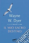 Il mio sacro destino. E-book. Formato PDF ebook di Wayne W. Dyer