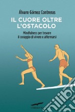 Il cuore oltre l'ostacolo: Mindfulness per trovare il coraggio di vivere e affermarsi. E-book. Formato EPUB ebook